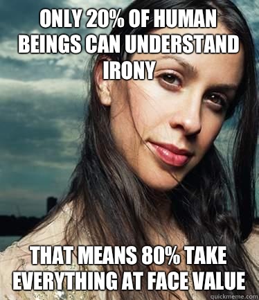 Only 20% of human beings can understand irony That means 80% take everything at face value  Isnt it ironic