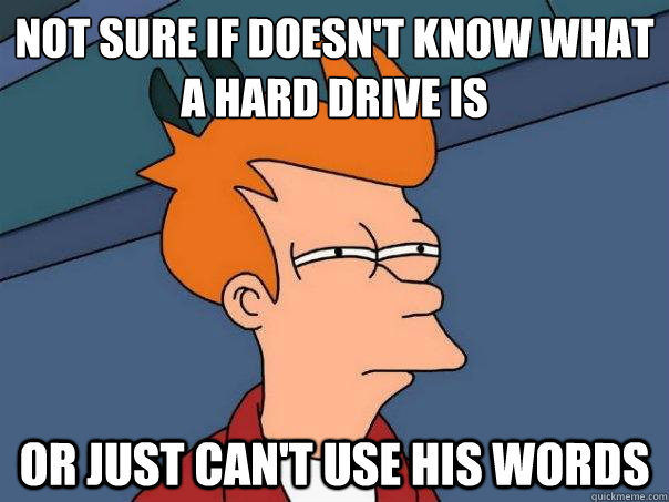Not sure if doesn't know what a hard drive is Or just can't use his words - Not sure if doesn't know what a hard drive is Or just can't use his words  Futurama Fry