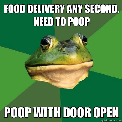 Food Delivery any second.
need to poop Poop with door open  Foul Bachelor Frog