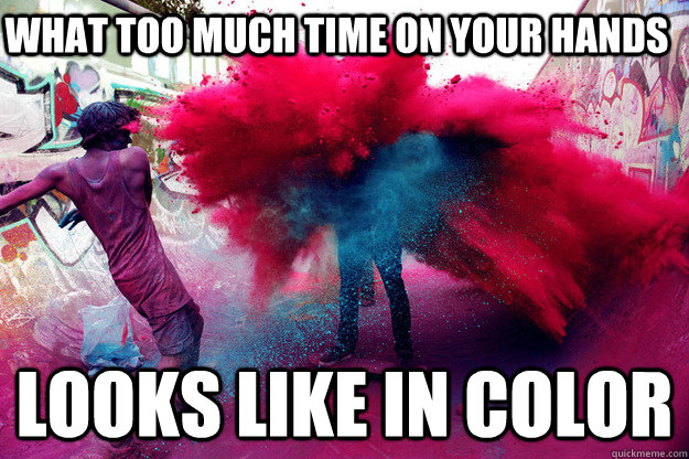 What too much time on your hands looks like in color - What too much time on your hands looks like in color  Too much spare time