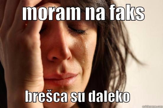       MORAM NA FAKS                BREŠCA SU DALEKO            First World Problems