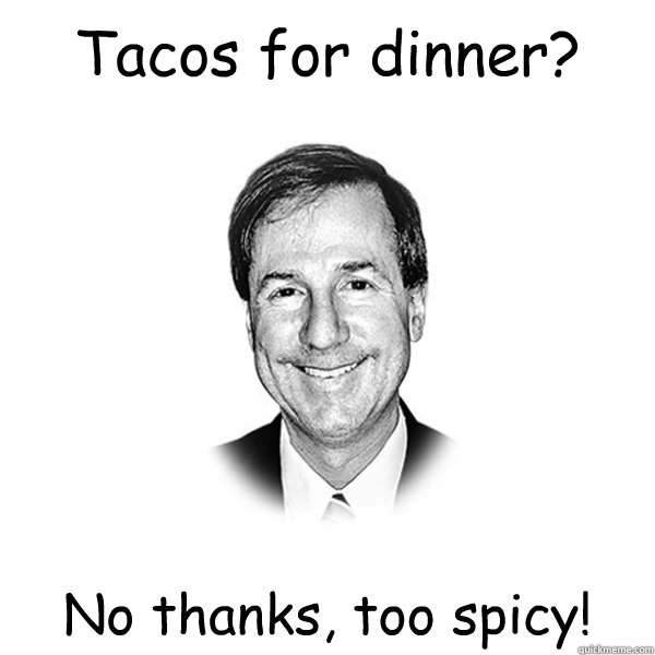 Tacos for dinner? No thanks, too spicy! - Tacos for dinner? No thanks, too spicy!  Standard Racist White Guy