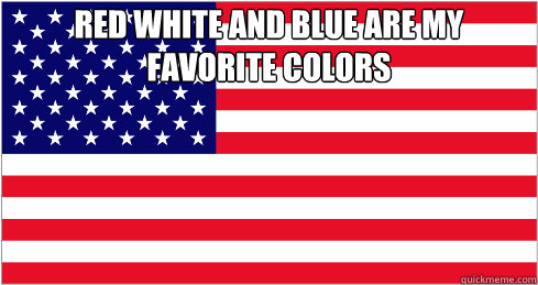 red white and blue are my favorite colors   American Flag