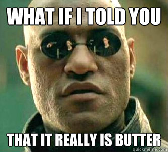 What if I told you That it really is butter  Matrix Morpheus