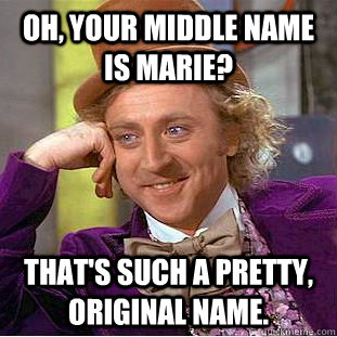 oh, your middle name is Marie? That's such a pretty, original name.  Creepy Wonka