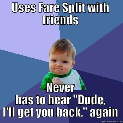 USES FARE SPLIT WITH FRIENDS NEVER HAS TO HEAR 