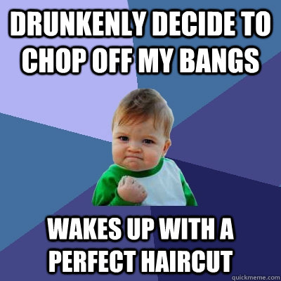 Drunkenly decide to chop off my bangs Wakes up with a perfect haircut  Success Kid