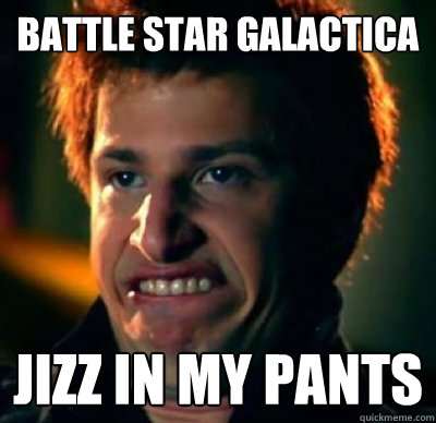 Battle Star Galactica Jizz in my pants  Jizz In My Pants