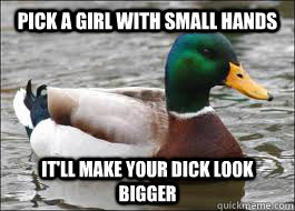 Pick a girl with small hands It'll make your dick look bigger  Good Advice Duck