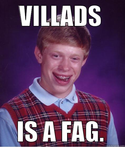 VILLADS IS A FAG. Bad Luck Brian