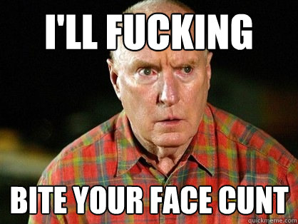 I'll fucking Bite your face cunt  Alf Stewart