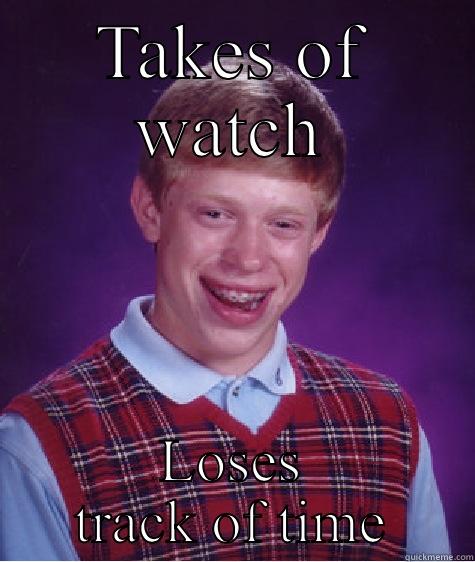TAKES OF WATCH LOSES TRACK OF TIME Bad Luck Brian