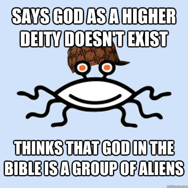 Says God as a higher deity doesn't exist Thinks that God in the Bible is a group of aliens  Scumbag rAtheism