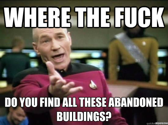 where the fuck do you find all these abandoned buildings?  Annoyed Picard HD