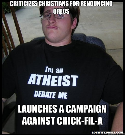 Criticizes Christians for renouncing Oreos Launches a campaign against Chick-fil-a   Scumbag Atheist