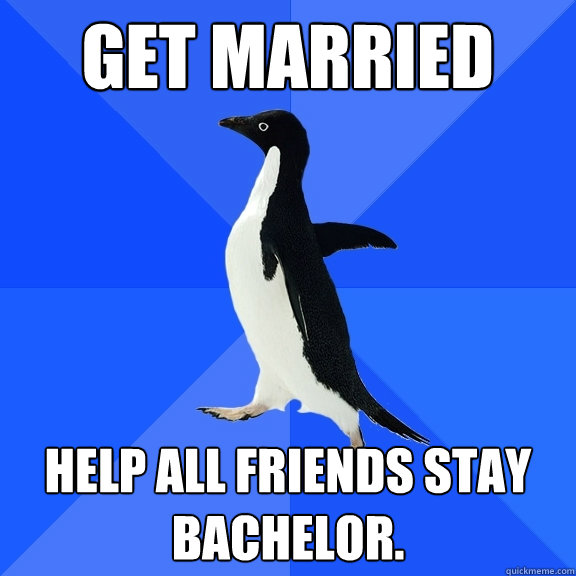 Get Married Help All friends stay Bachelor.  Socially Awkward Penguin