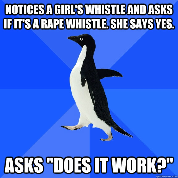 notices a girl's whistle and asks if it's a rape whistle. she says yes. asks 