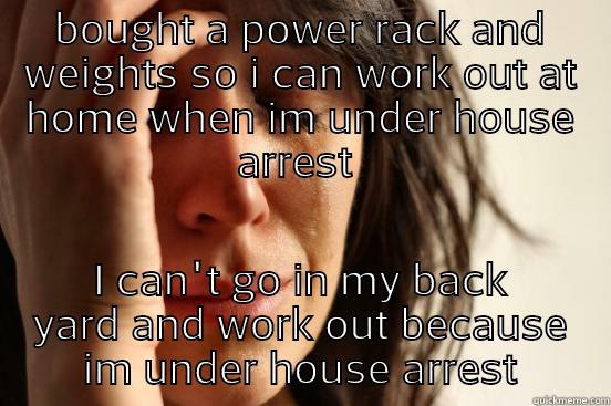 BOUGHT A POWER RACK AND WEIGHTS SO I CAN WORK OUT AT HOME WHEN IM UNDER HOUSE ARREST  I CAN'T GO IN MY BACK YARD AND WORK OUT BECAUSE IM UNDER HOUSE ARREST First World Problems