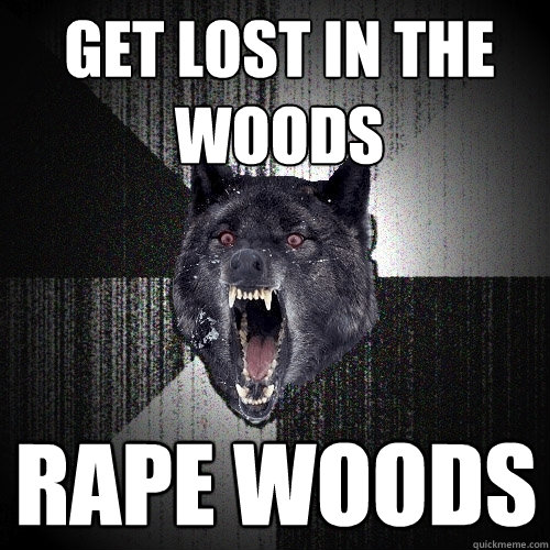 Get lost in the woods rape woods  Insanity Wolf