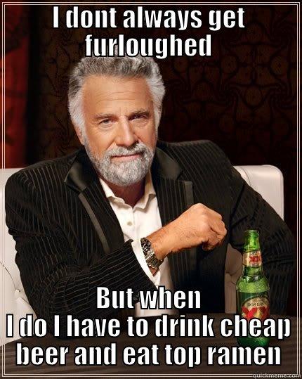 I DONT ALWAYS GET FURLOUGHED BUT WHEN I DO I HAVE TO DRINK CHEAP BEER AND EAT TOP RAMEN The Most Interesting Man In The World