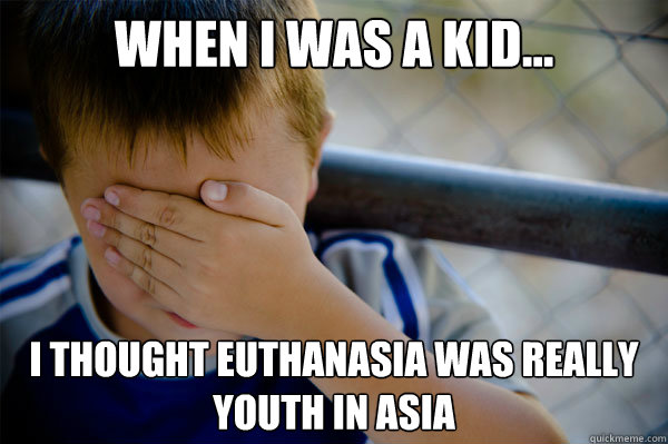 When I was a kid... I thought euthanasia was really Youth in Asia  - When I was a kid... I thought euthanasia was really Youth in Asia   Misc