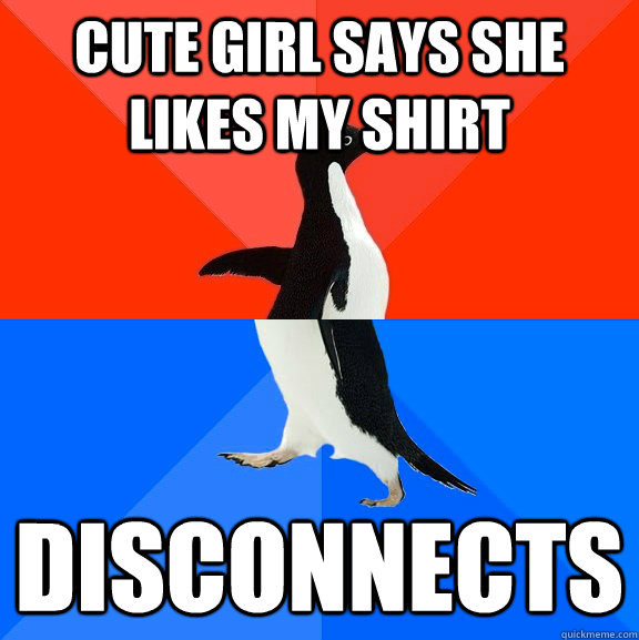 cute girl says she likes my shirt disconnects  Socially Awesome Awkward Penguin