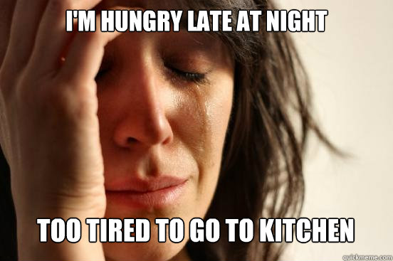 I'M HUNGRY LATE AT NIGHT  TOO TIRED TO GO TO KITCHEN Caption 3 goes here  First World Problems