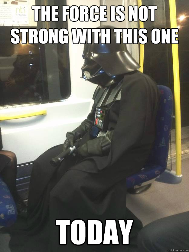 The Force Is Not Strong With This One today  Darth Vader