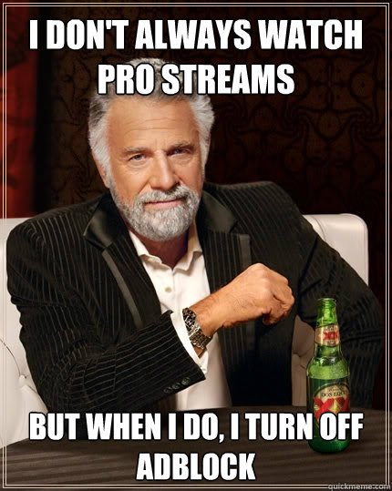 I don't always watch Pro streams But when I do, I turn off adblock - I don't always watch Pro streams But when I do, I turn off adblock  The Most Interesting Man In The World