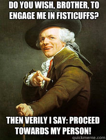 Do you wish, brother, to engage me in fisticuffs? Then verily I say: proceed towards my person!  - Do you wish, brother, to engage me in fisticuffs? Then verily I say: proceed towards my person!   Joseph Ducreax