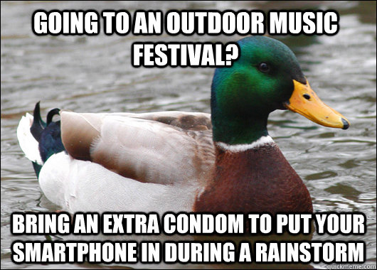 GOING TO AN OUTDOOR MUSIC FESTIVAL? BRING AN EXTRA CONDOM TO PUT YOUR SMARTPHONE IN DURING A RAINSTORM  Actual Advice Mallard