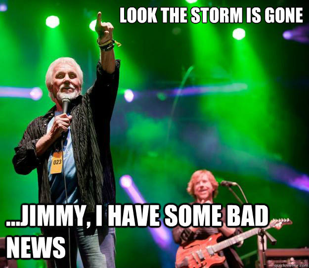 Look the storm is GONE ...Jimmy, I have some bad news  
