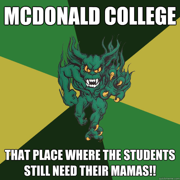 McDonald college That place where the students still need their mamas!!  Green Terror