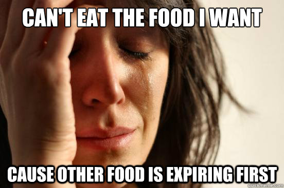Can't eat the food I want Cause other food is expiring first  First World Problems