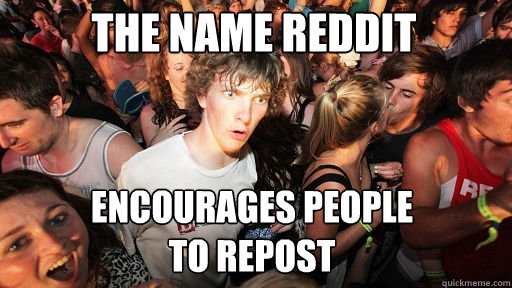 the name reddit encourages people
to repost  Sudden Clarity Clarence