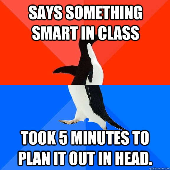 Says something smart in class Took 5 minutes to plan it out in head.  Socially Awesome Awkward Penguin