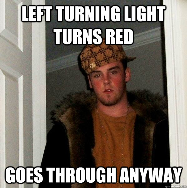 Left turning light turns red goes through anyway  Scumbag Steve