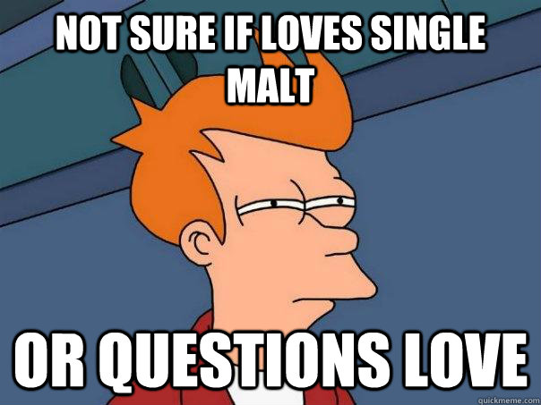 Not sure if loves single malt Or questions love  Futurama Fry
