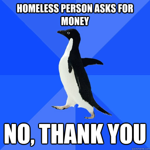 homeless person asks for money no, thank you  Socially Awkward Penguin