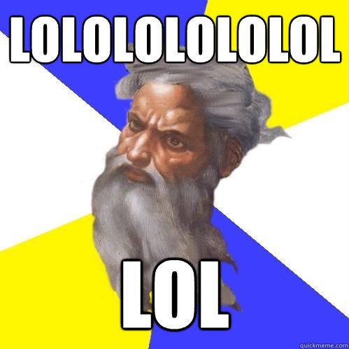LOLOLOLOLOLOL  LOL  Advice God