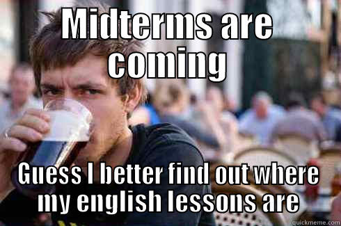 MIDTERMS ARE COMING GUESS I BETTER FIND OUT WHERE MY ENGLISH LESSONS ARE Lazy College Senior