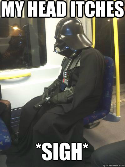 My head itches *sigh*
  Sad Vader