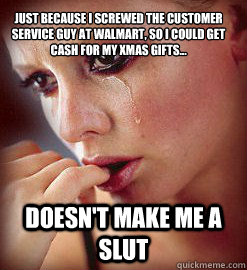 just because I screwed the customer service guy at Walmart, so I could get cash for my xmas gifts... doesn't make me a slut - just because I screwed the customer service guy at Walmart, so I could get cash for my xmas gifts... doesn't make me a slut  Self Denying Slut