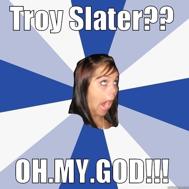 TROY SLATER?? OH.MY.GOD!!! Annoying Facebook Girl