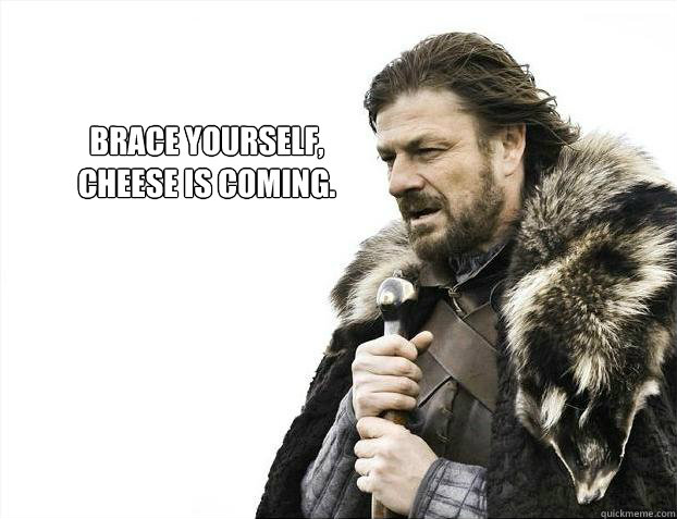 Brace yourself, 
cheese is coming.  Brace yourself - muslim claims