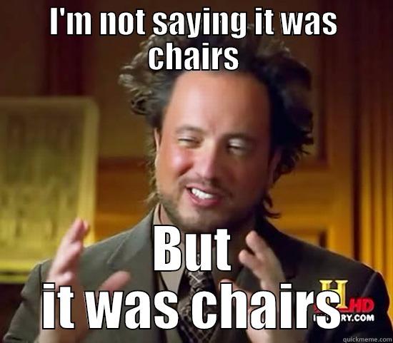 I'M NOT SAYING IT WAS CHAIRS BUT IT WAS CHAIRS Ancient Aliens