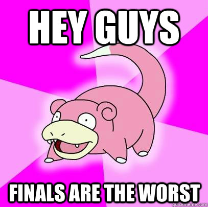 Hey guys Finals are the worst  Slowpoke
