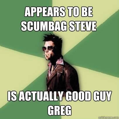 Appears to be Scumbag Steve Is actually Good Guy Greg  Helpful Tyler Durden