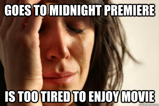 Goes to midnight premiere  Is too tired to enjoy movie  First World Problems