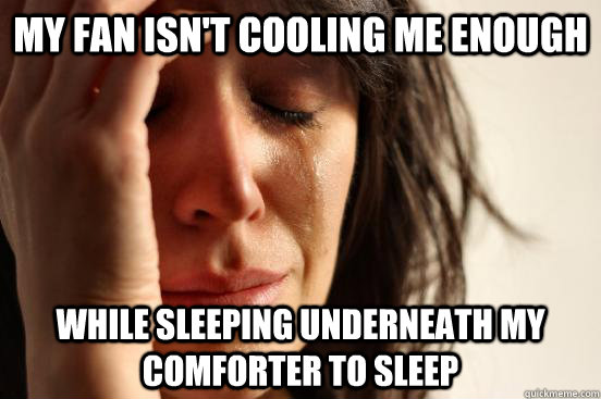 My fan isn't cooling me enough while sleeping underneath my comforter to sleep  First World Problems